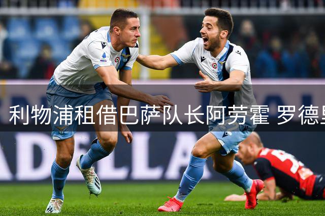 利物浦租借巴萨队长阿劳霍 罗德里转会进度如何？