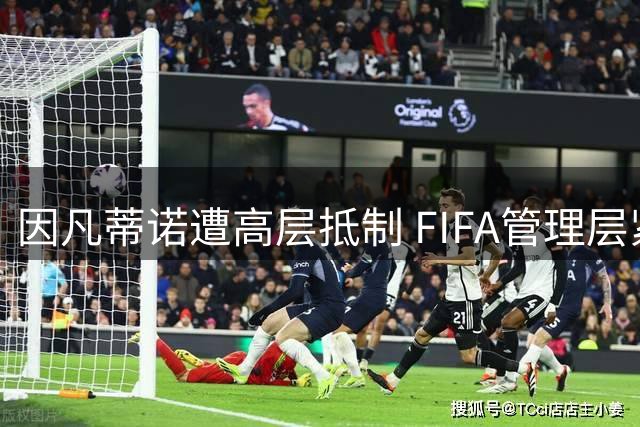 因凡蒂诺遭高层抵制 FIFA管理层紧急表态力挺主席