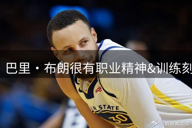 巴里·布朗很有职业精神&训练刻苦&能力也强 有他北京上限会更高