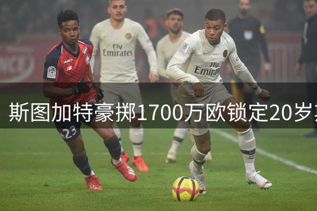 斯图加特豪掷1700万欧锁定20岁斯洛伐克新星 签长约至2031年