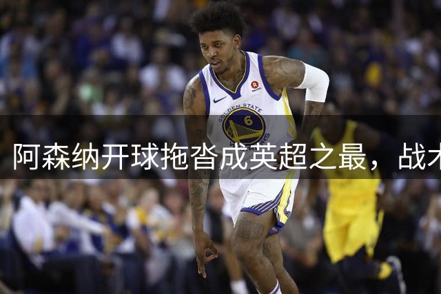 阿森纳开球拖沓成英超之最，战术拖延引发热议